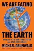 We are Eating the Earth: The Race to Fix Our Food system and Save Our Climate by Michael Grunwald