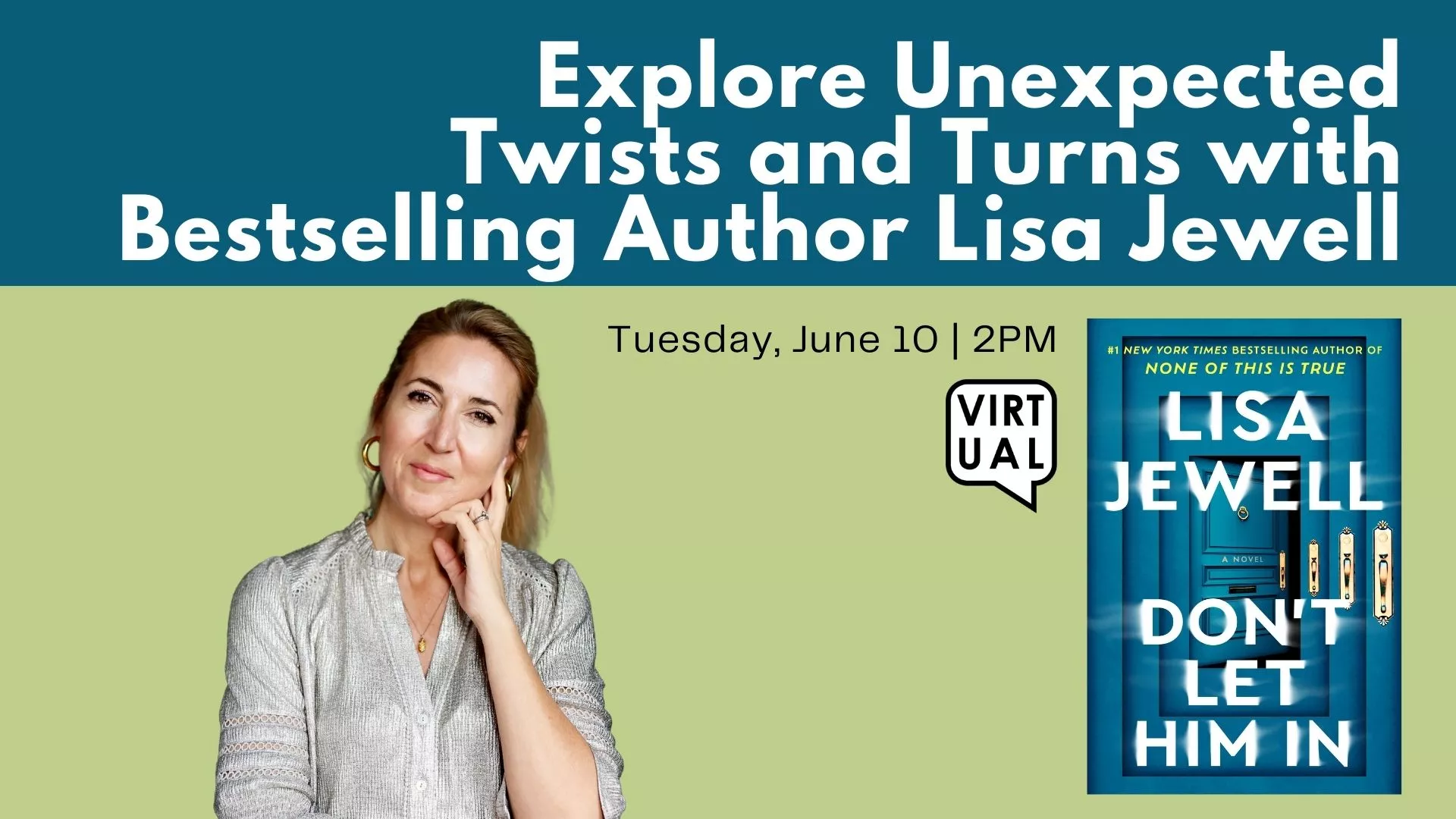 Tue Jun 10 at 2 PM - [VIRTUAL] Explore Unexpected Twists and Turns with Bestselling Author Lisa Jewell.