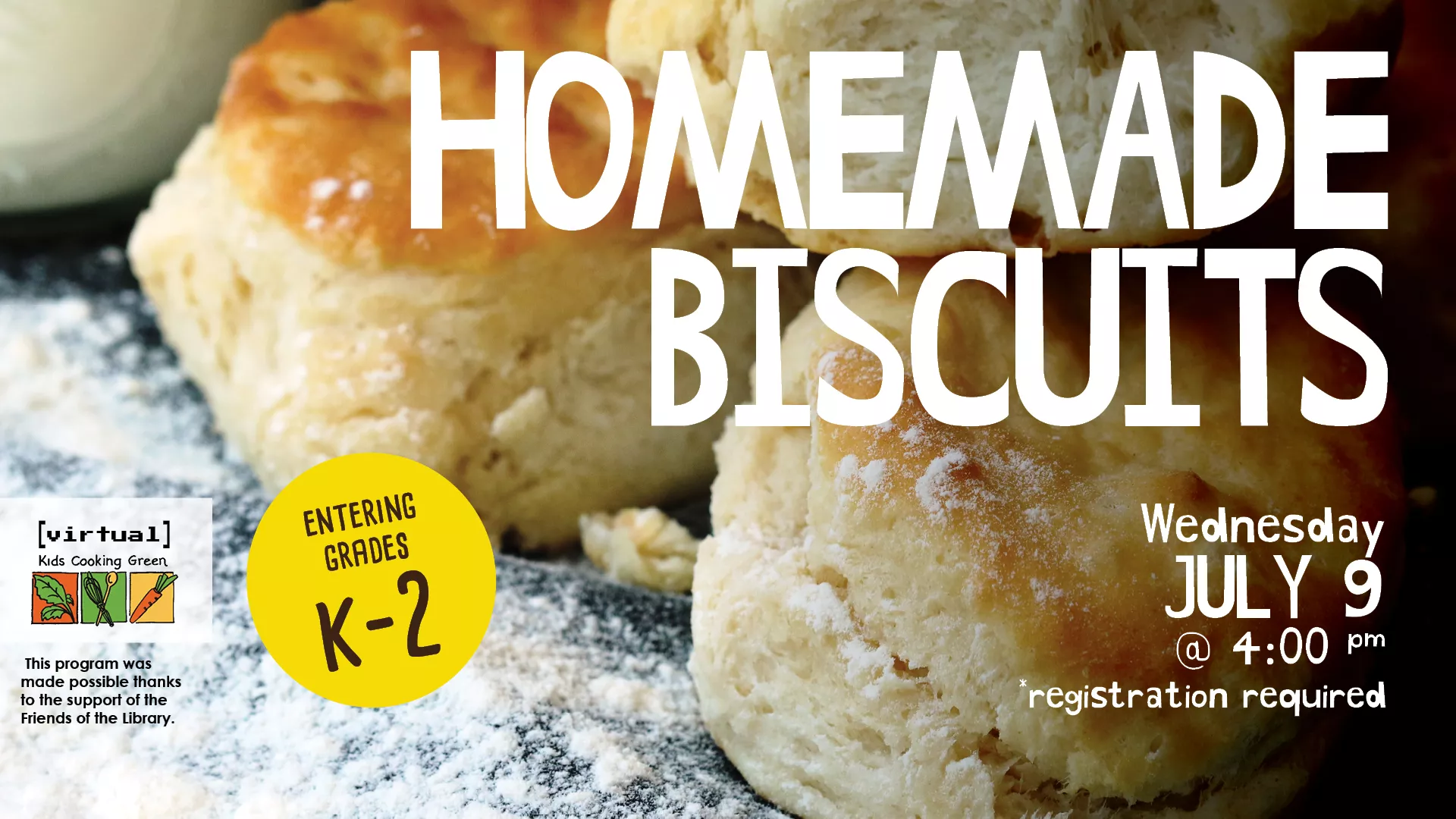Wed Jul 9 at 4 PM - [VIRTUAL] Kids Cooking Green: Homemade Biscuits. For Entering Grades K-2. Registration Required.