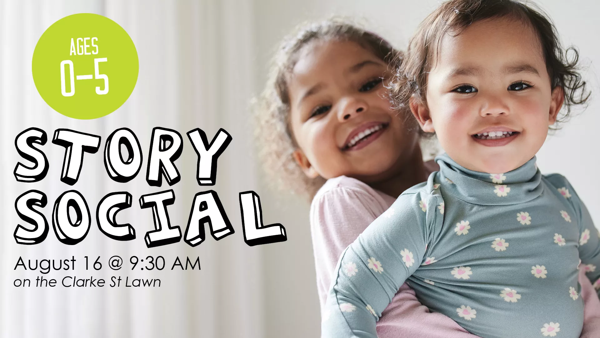 Sat Aug 16 at 9:30 AM - [OUTDOORS] Story Social. For Ages 0-5. On the Clarke St. Lawn.