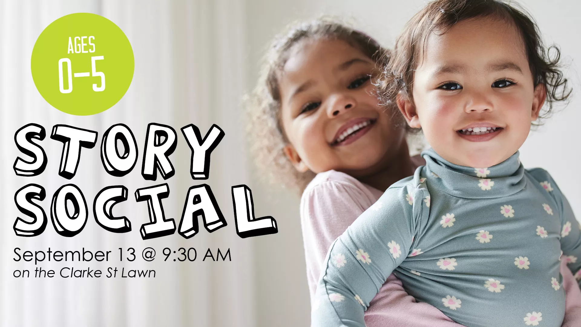 Sat Sep 13 at 9:30 AM - [OUTDOORS] Story Social. Ages 0-5. On the Clarke Street Lawn.