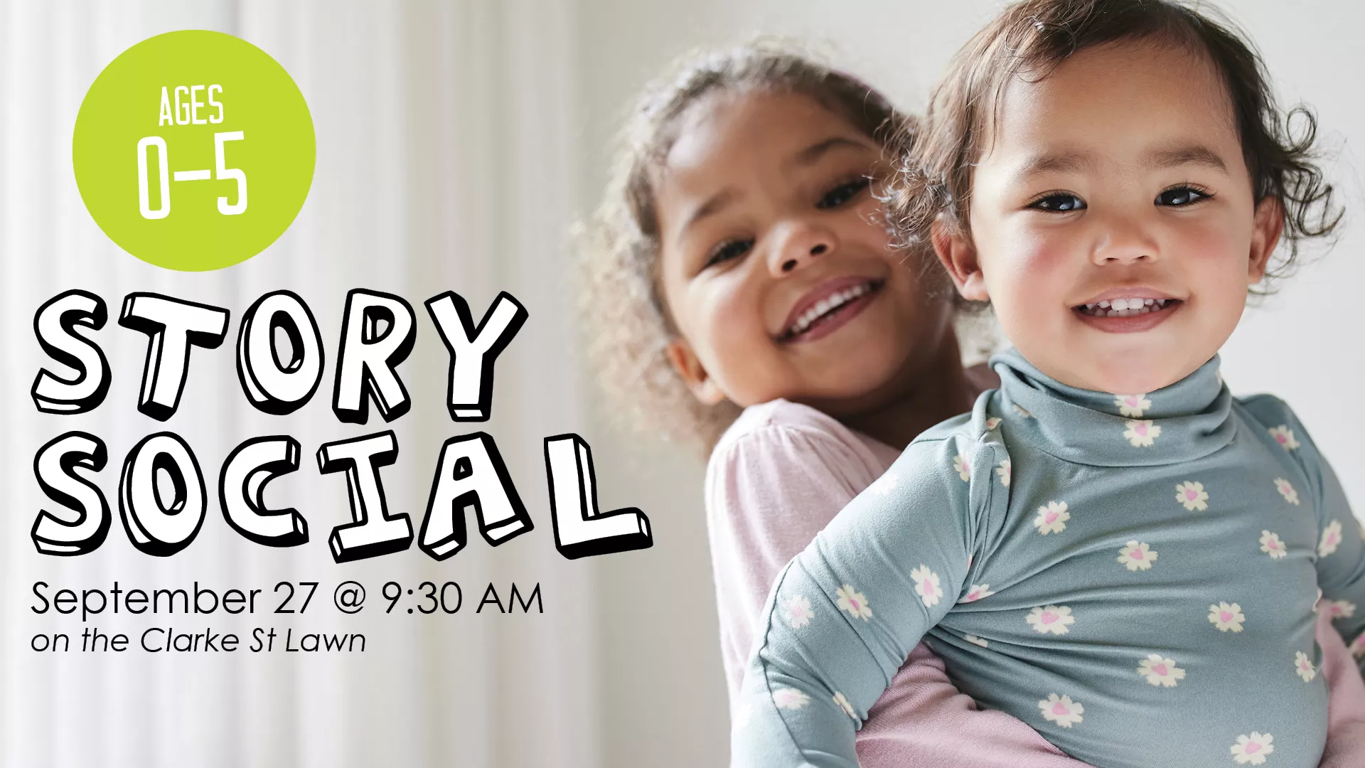 Sat Sep 27 at 9:30 AM - [OUTDOORS] Story Social. Ages 0-5. On the Clarke Street Lawn.