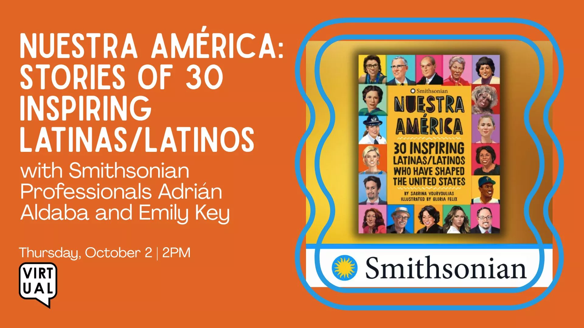 Thu Oct 2 at 2 PM -[VIRTUAL] Nuestra America: Stories of 30 Inspiring Latinas/Latinos. With Smithsonian Professionals Adrian Aldaba and Emily Key.