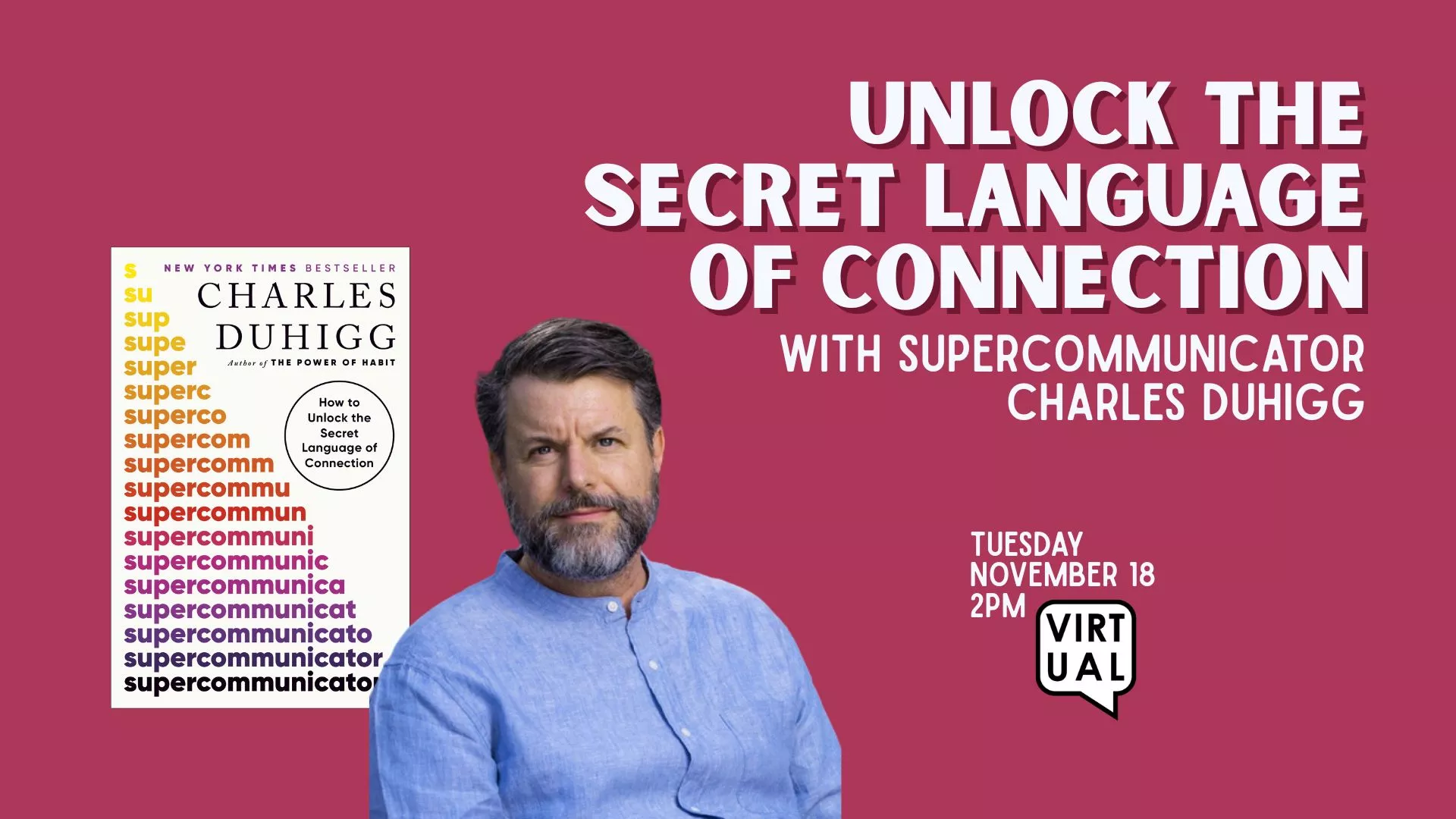Tue Nov 18 at 2 PM - [VIRTUAL] Unlock the Secret Language of Connection. With Supercommunicator Charles Duhigg.