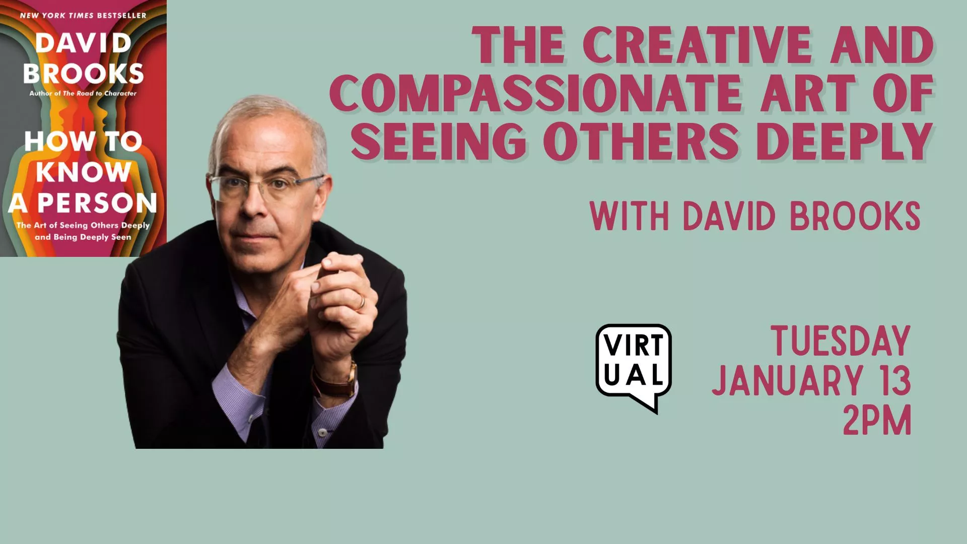 Tue Jan 13 at 2 PM - [VIRTUAL] The Creative and Compassionate Art of Seeing Others Deeply. With David Brooks.