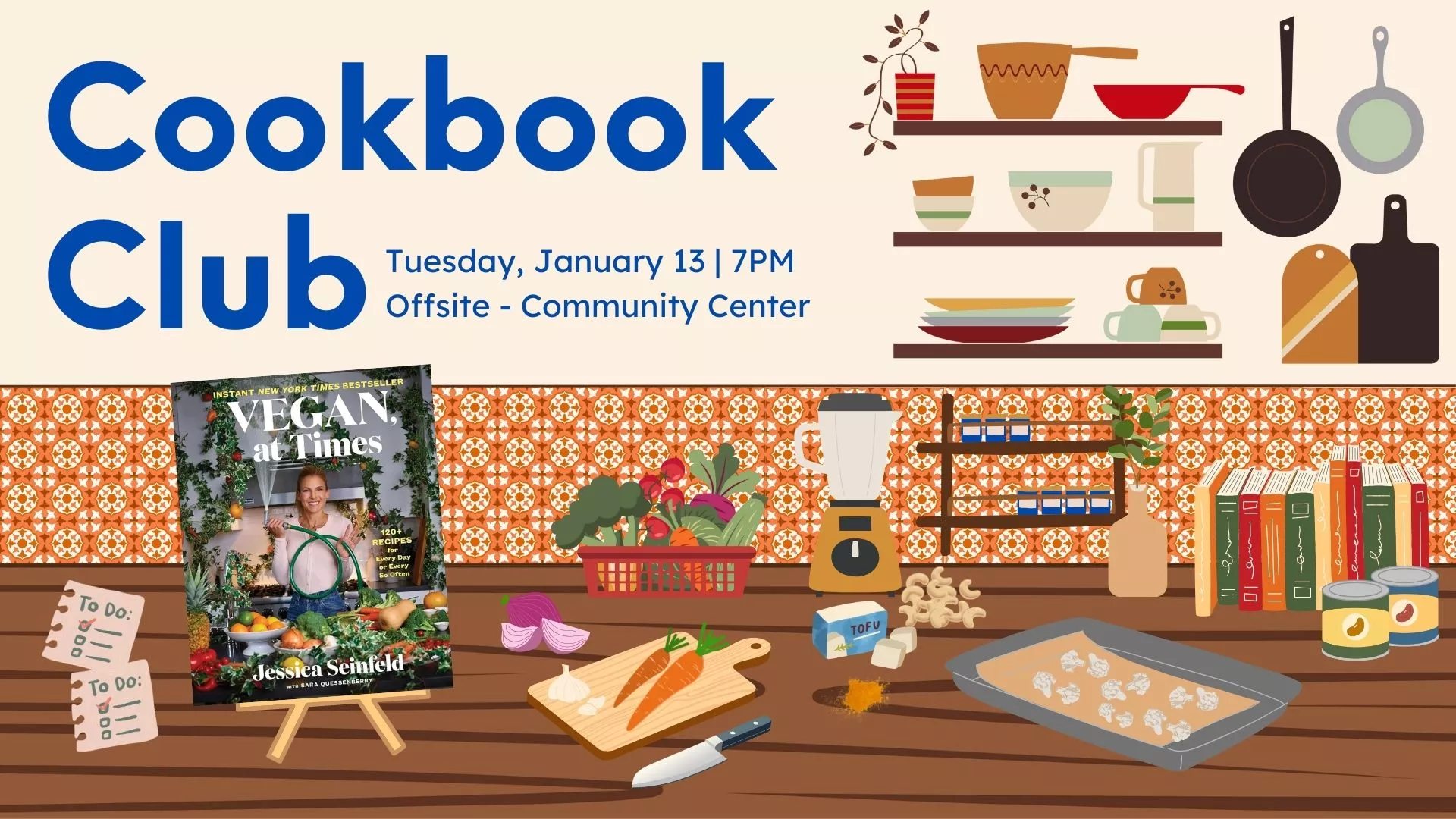 Tue Jan 13 at 7 PM - [OFFSITE] Cookbook Club. At the Community Center.