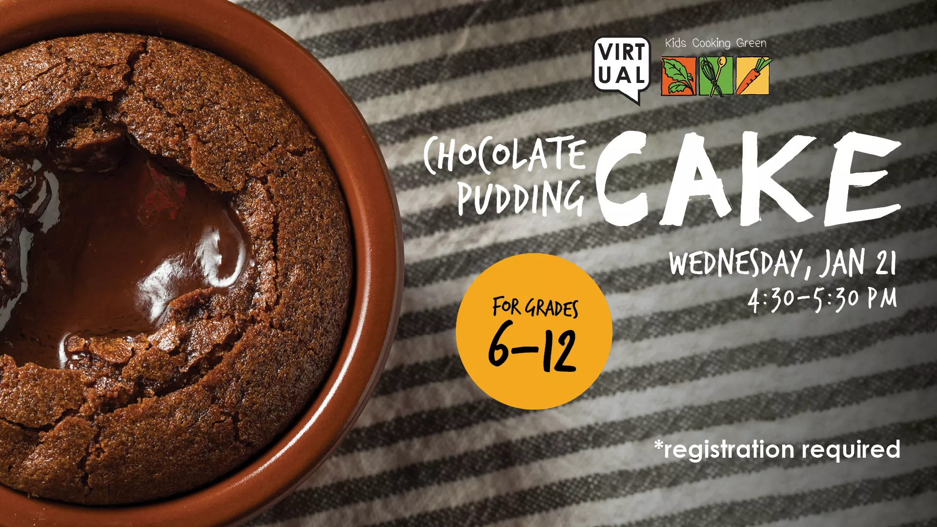Wed Jan 21 at 4:30-5:30 PM - VIRTUAL Kids Cooking Green: Chocolate Pudding Cake. For Grades 6-12. Registration Required.