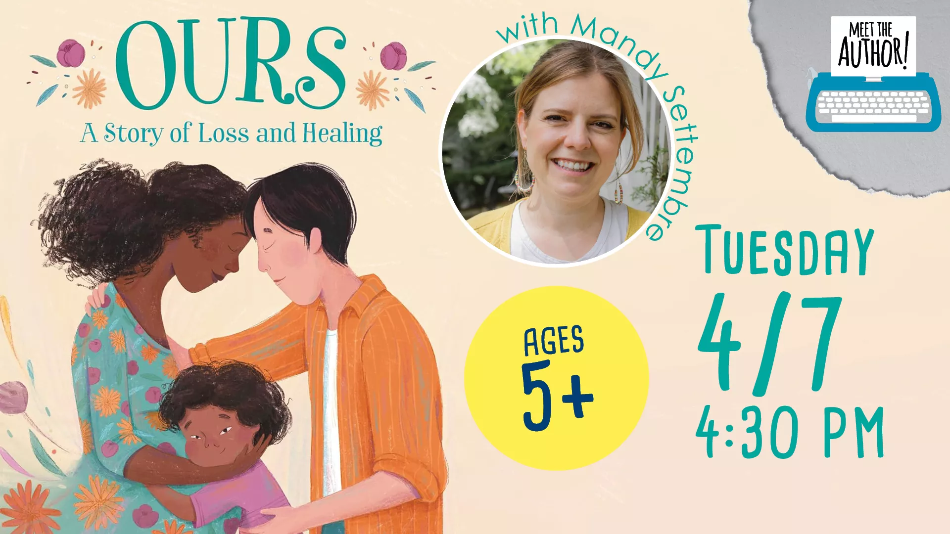 Tue 4/7 at 4:30 PM - Meet the Author: Ours: A Story of Loss and Healing. With Mandy Settembre. Ages 5+.