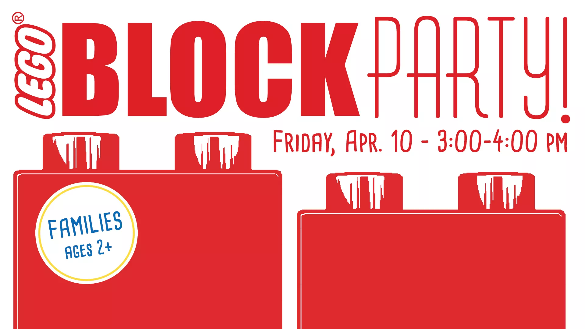 Fri Apr 10 at 3-4 PM - Lego(r) Block Party! Families Ages 2+.