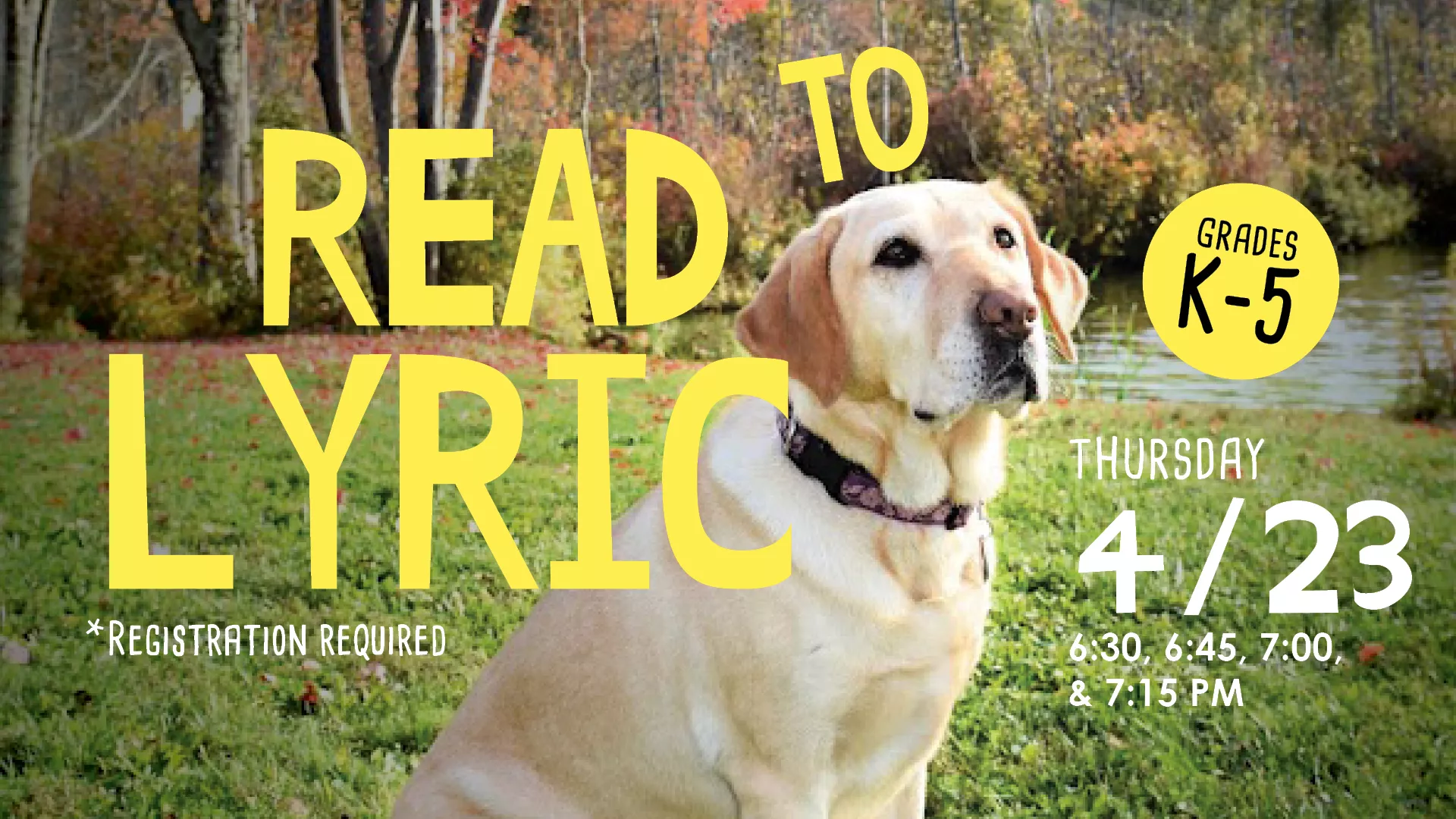 Thu Apr 23 at 6:30, 6:45, 7:00, &amp; 7:15 PM - Read to Lyric. Grades K-5. Registration Required.