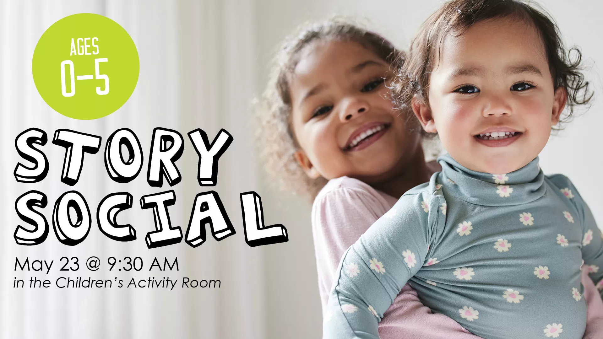 Sat May 23 at 9:30 AM - Story Social. Ages 0-5. In the Children's Activity Room.