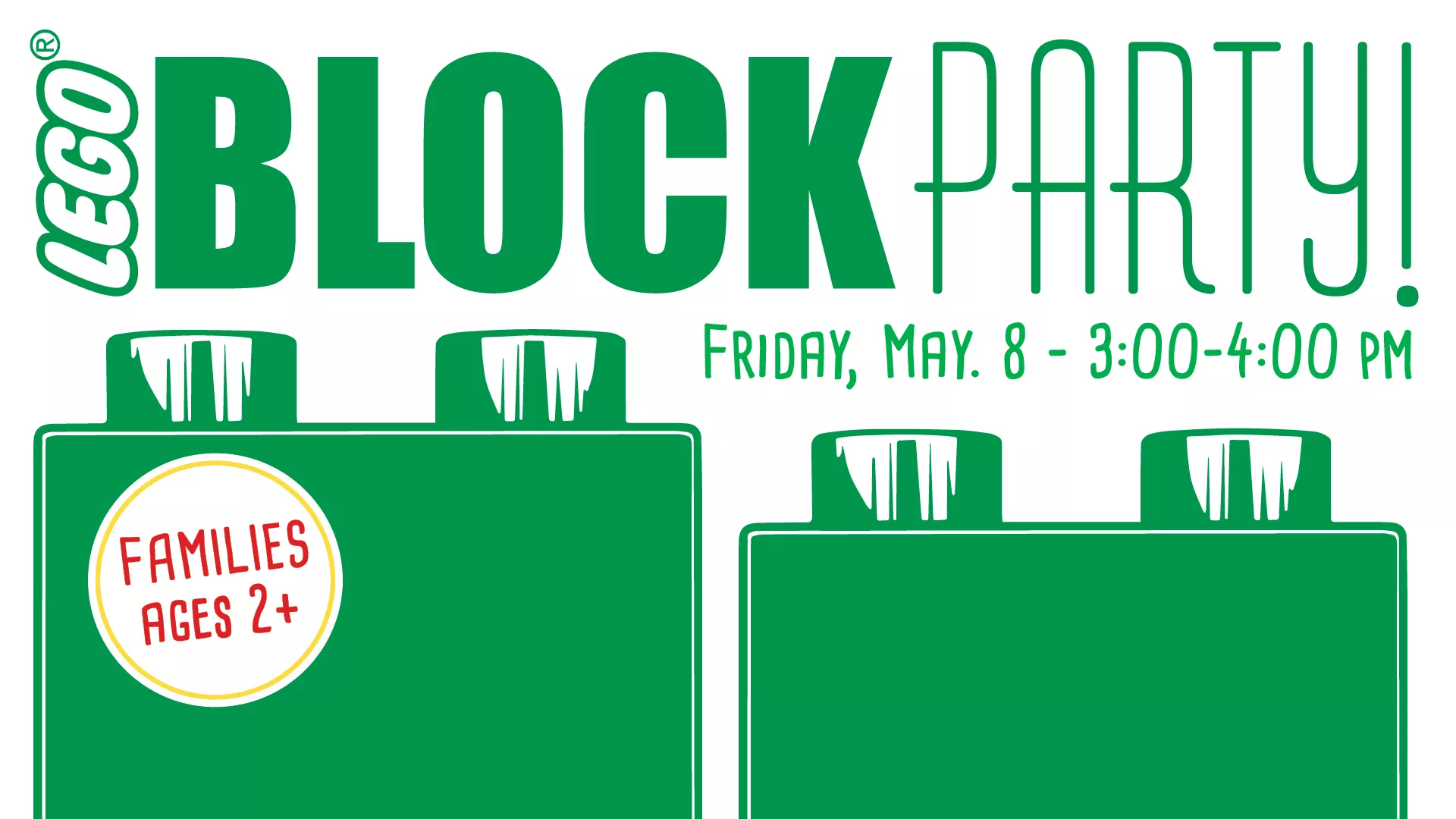 Fri May 8 at 3-4 PM - LEGO® Block Party! Families Ages 2+.