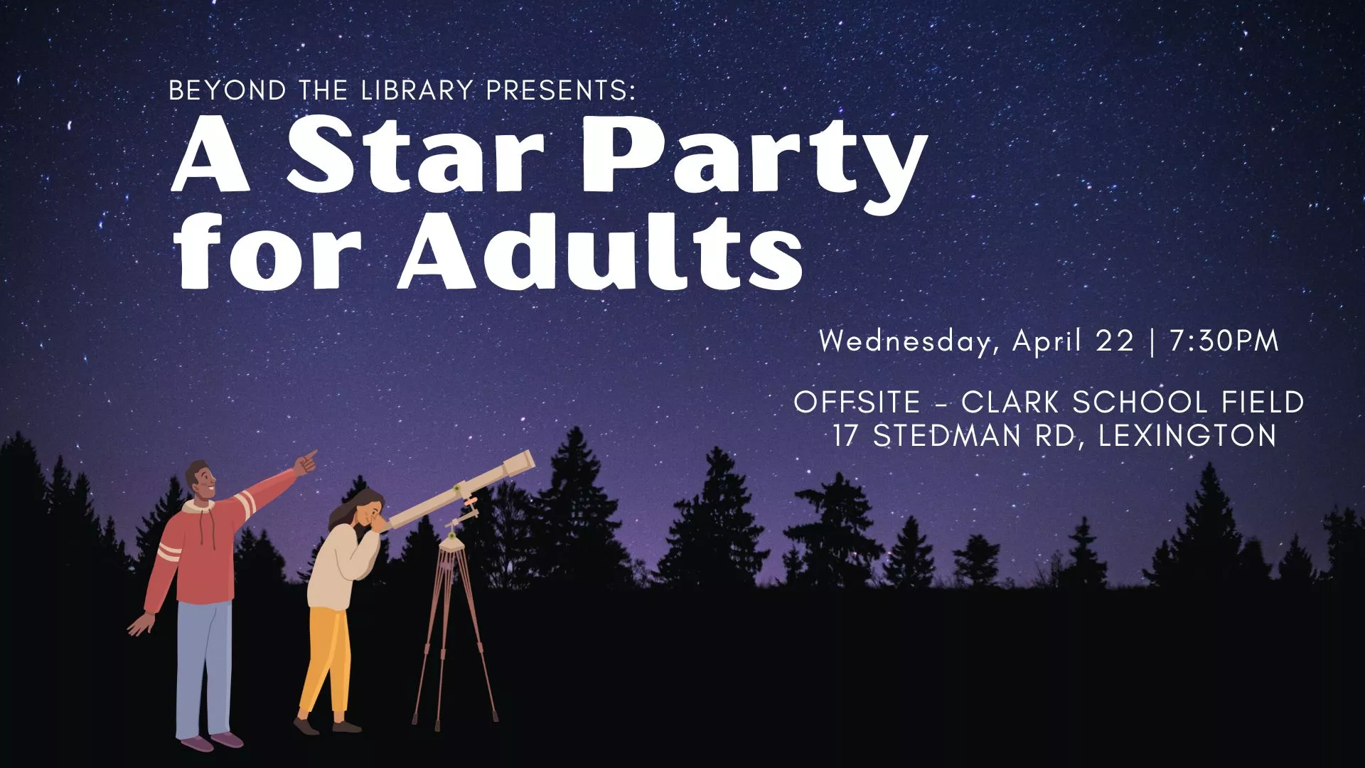 Wed Apr 22 at 7:30 PM - Offsite-  Beyond the Library Presents: A Star Party for Adults. At the Clark School Field, 17 Stedman Rd., Lexington.
