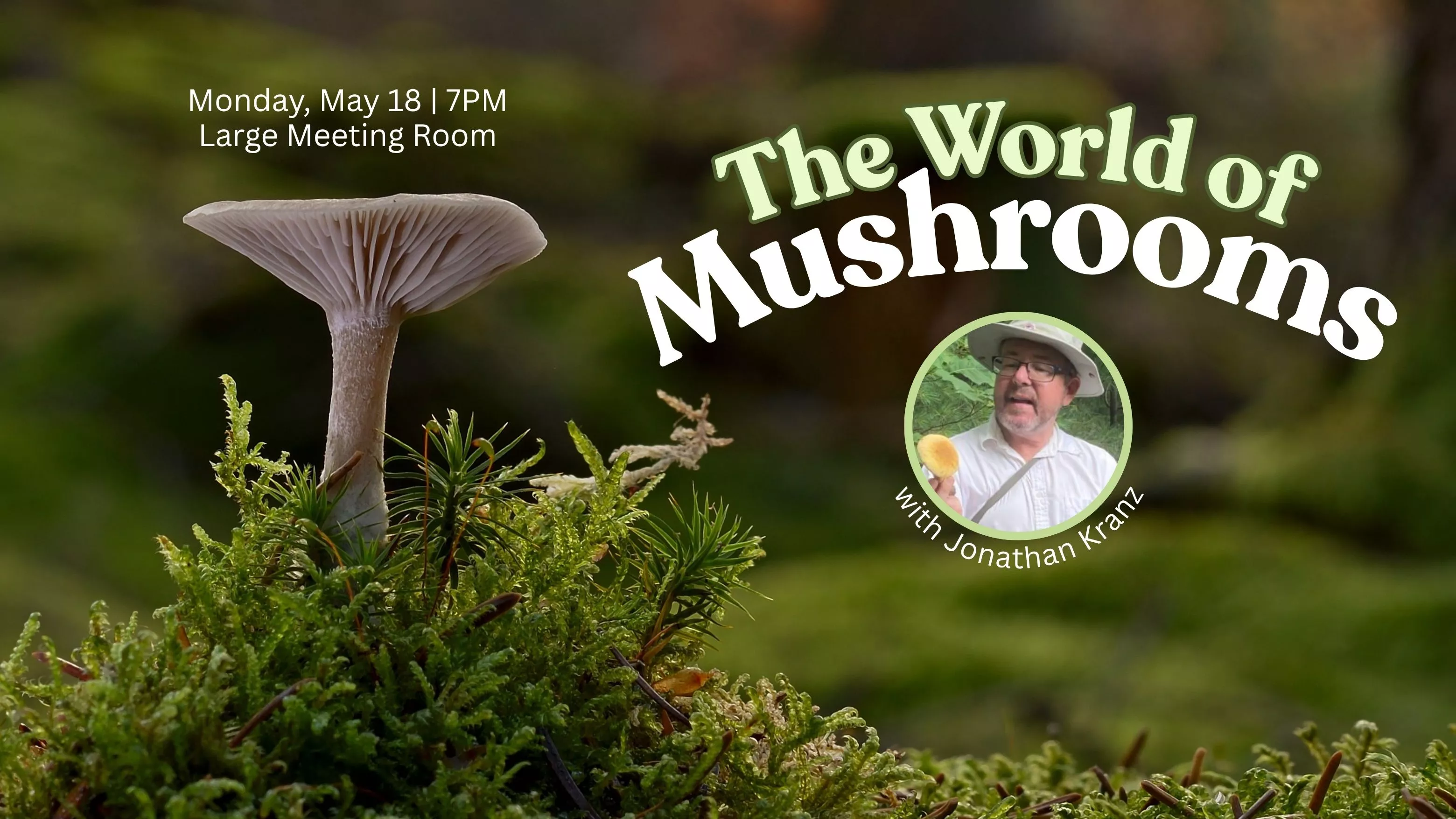 Mon May 18 at 7 PM - The World of Mushrooms. With Jonathan Kranz. In the Large Meeting Room.