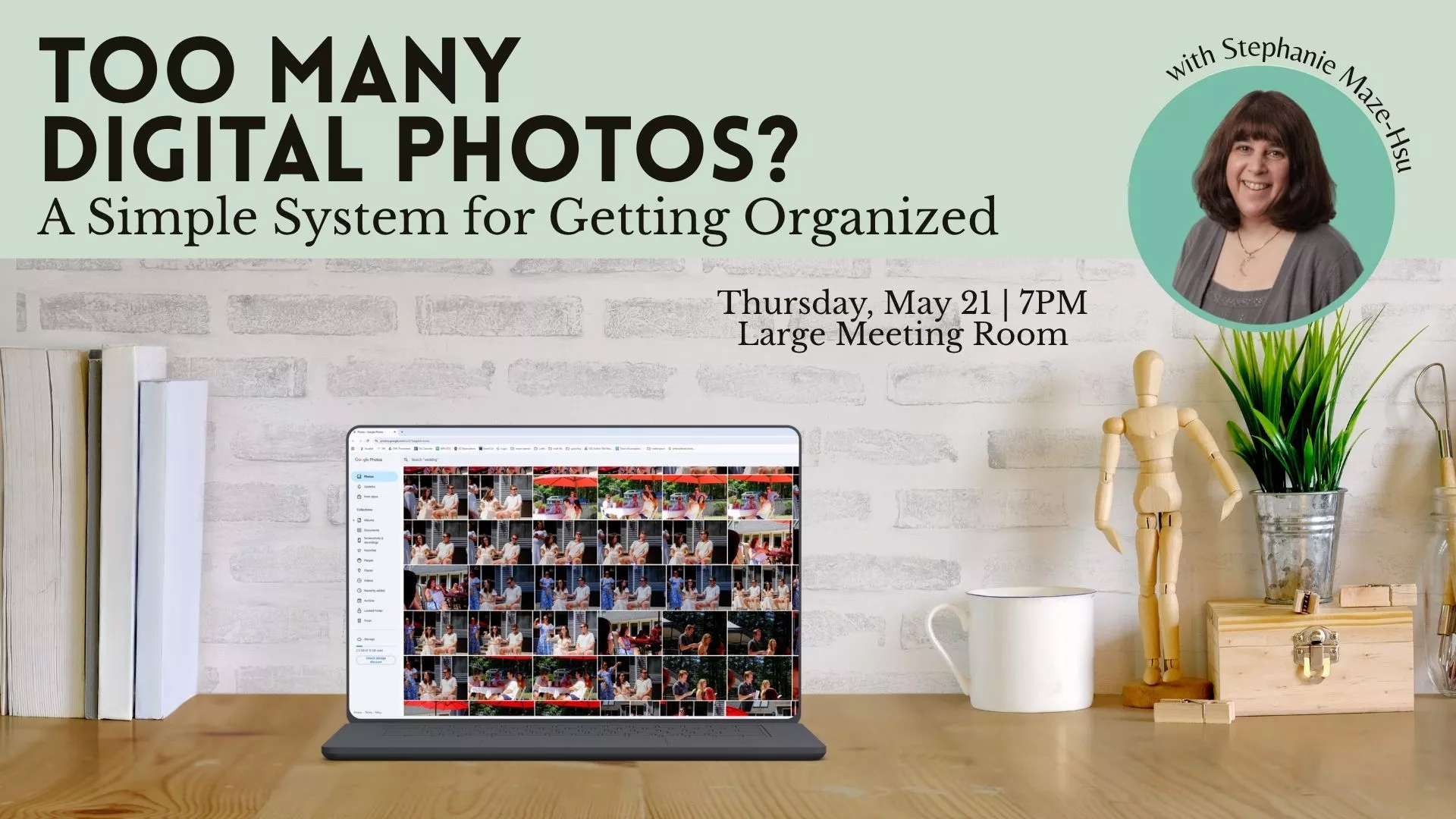 Thu May 21 at 7 PM - Too Many Digital Photos? A Simple System for Getting Organized. With Stephanie Maze-Hsu. Large Meeting Room.