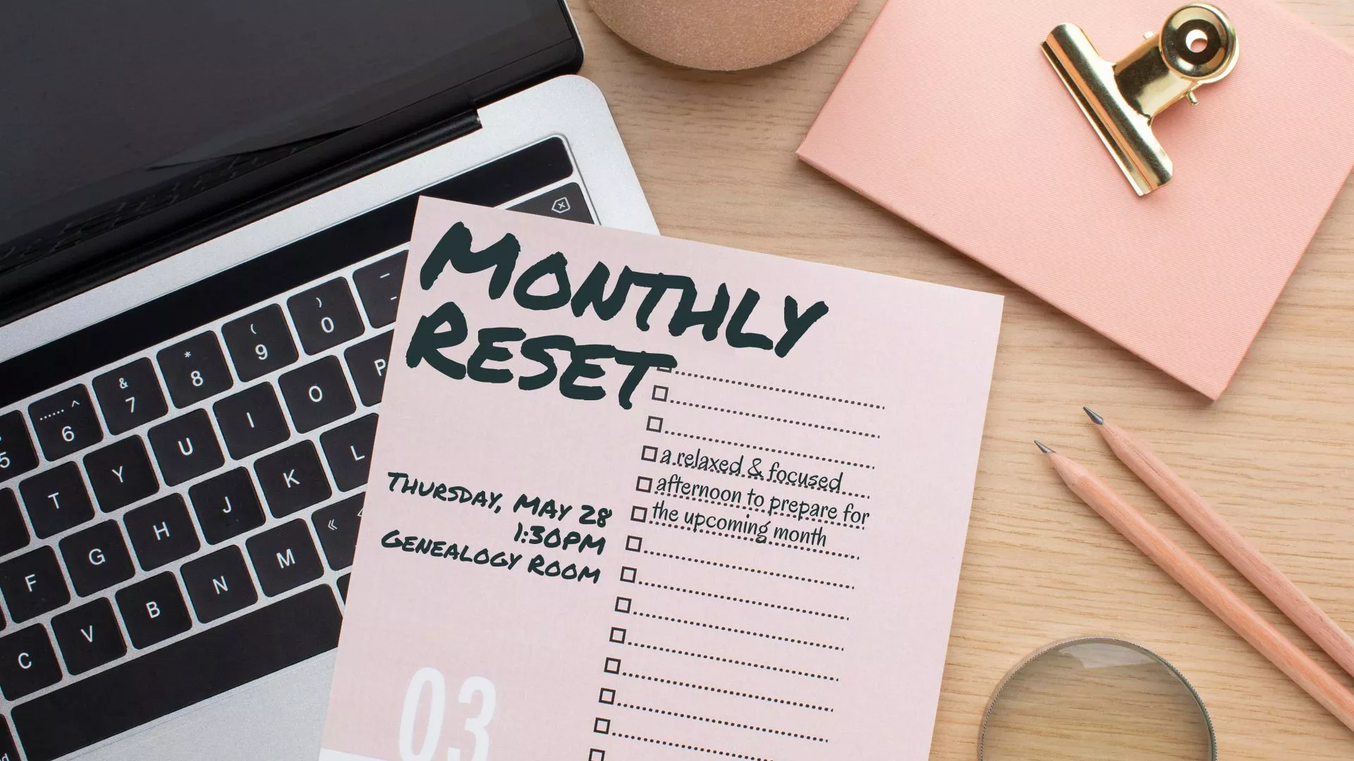 Thu May 28 at 1:30 PM - Monthly Reset. A relaxed and focused afternoon to prepare for the upcoming month. Genealogy Room.