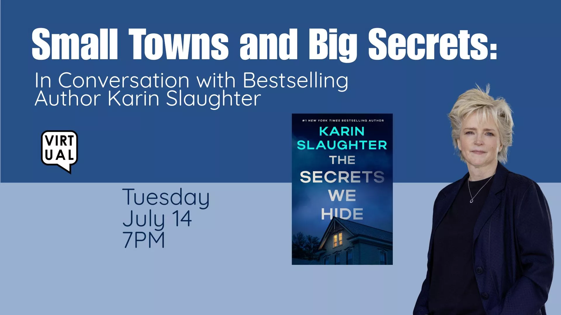 Tue Jul 14 at 7 PM - Virtual - Small Towns and Big Secrets: In Conversation with Bestselling Author Karin Slaughter.