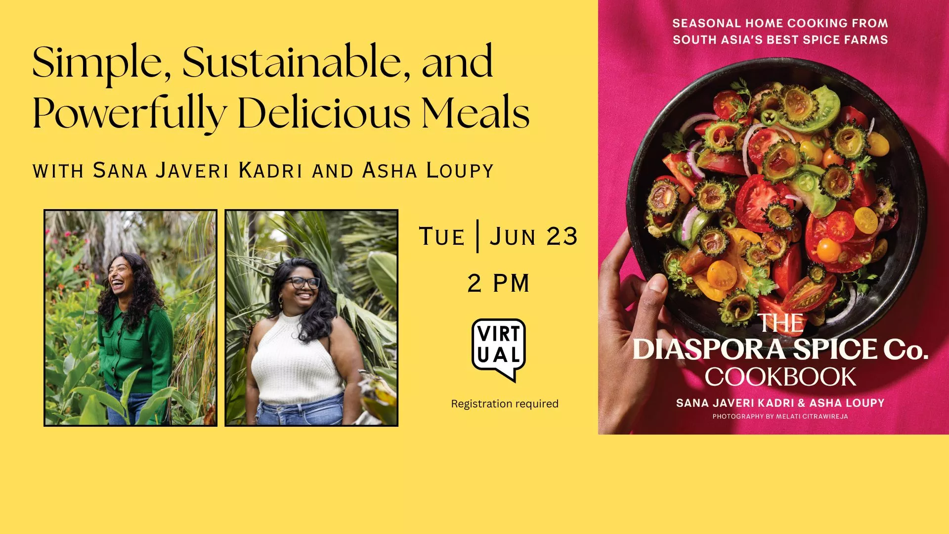 Tue Jun 23 at 2 PM - Virtual - Simple, Sustainable, and Powerfully Delicious Meals. With Sana Javeri Kadri and Asha Loupy. Registration Required.