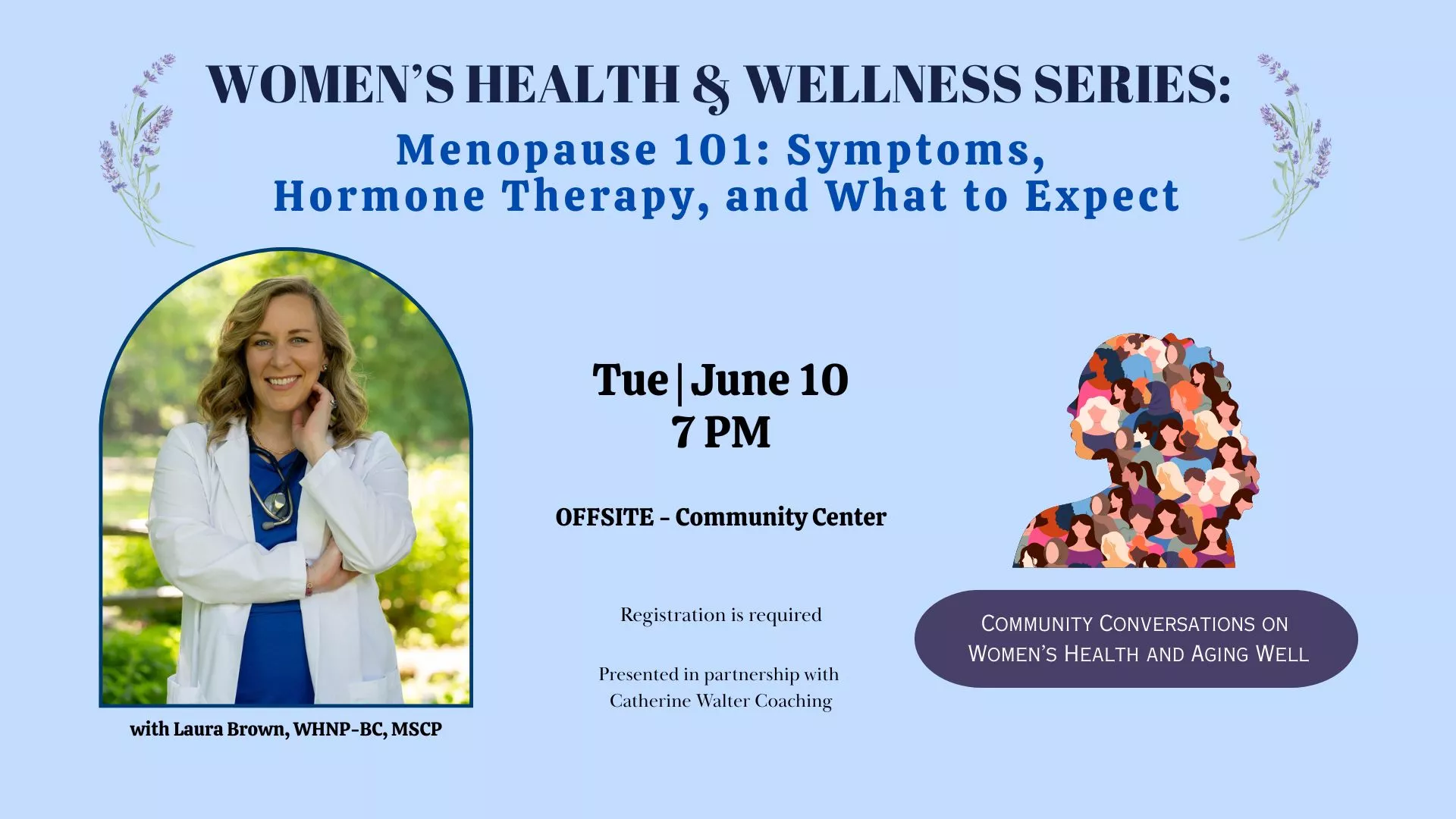 Tue Jun 10 at 7 PM - Offsite - Women's Health &amp; Wellness Series: Menopause 101: Symptoms, Hormone Therapy, and What to Expect. With Laura Brown, WHNP-BC, MSCP. At the Community Center. Registration Required.