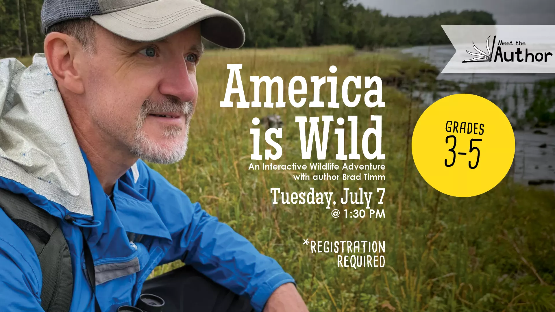 Tue Jul 7 at 1:30 PM - Meet the Author: America is Wild: An Interactive Wildlife Adventure with author Brad Timm. Grades 3-5. Registration Required.