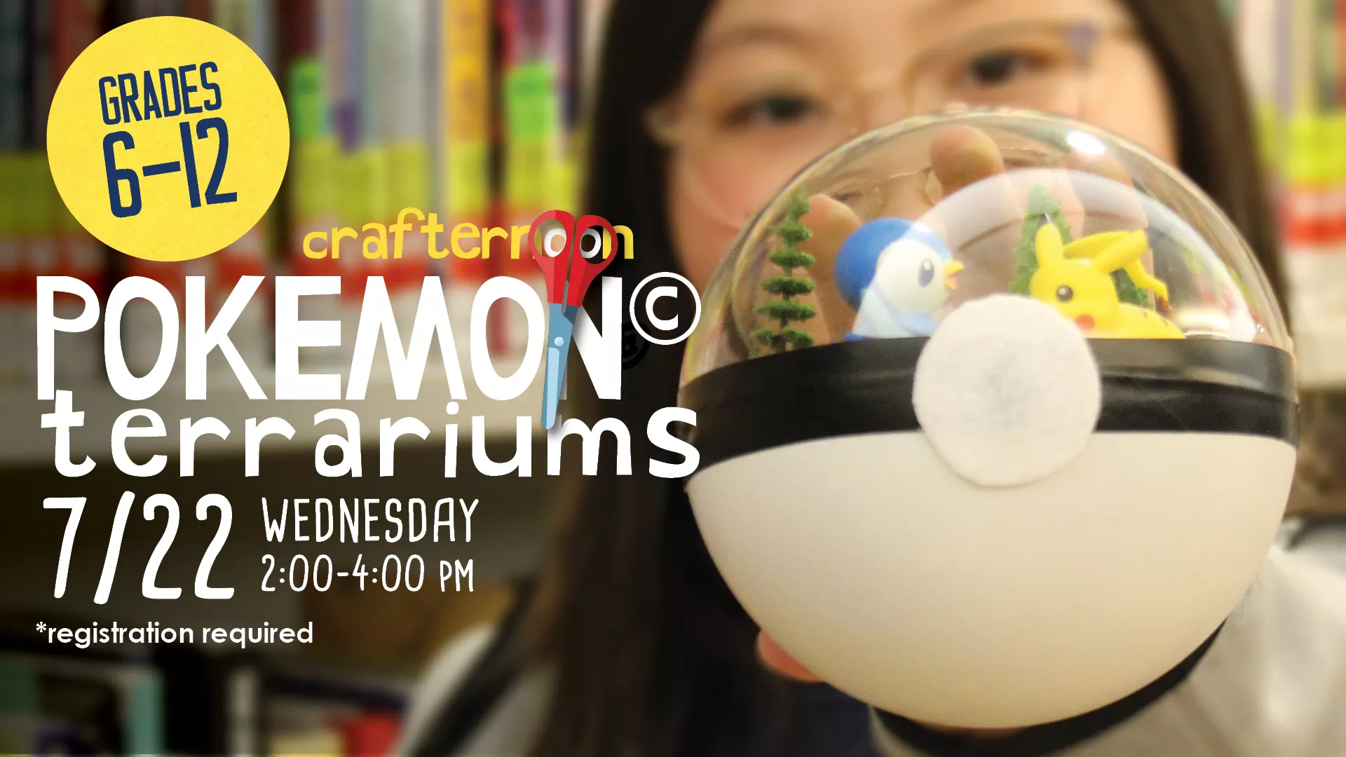Wed Jul 22 at 2-4 PM - Crafternoon: Pokemon© Terrariums. Grades 6-12. Registration Required.