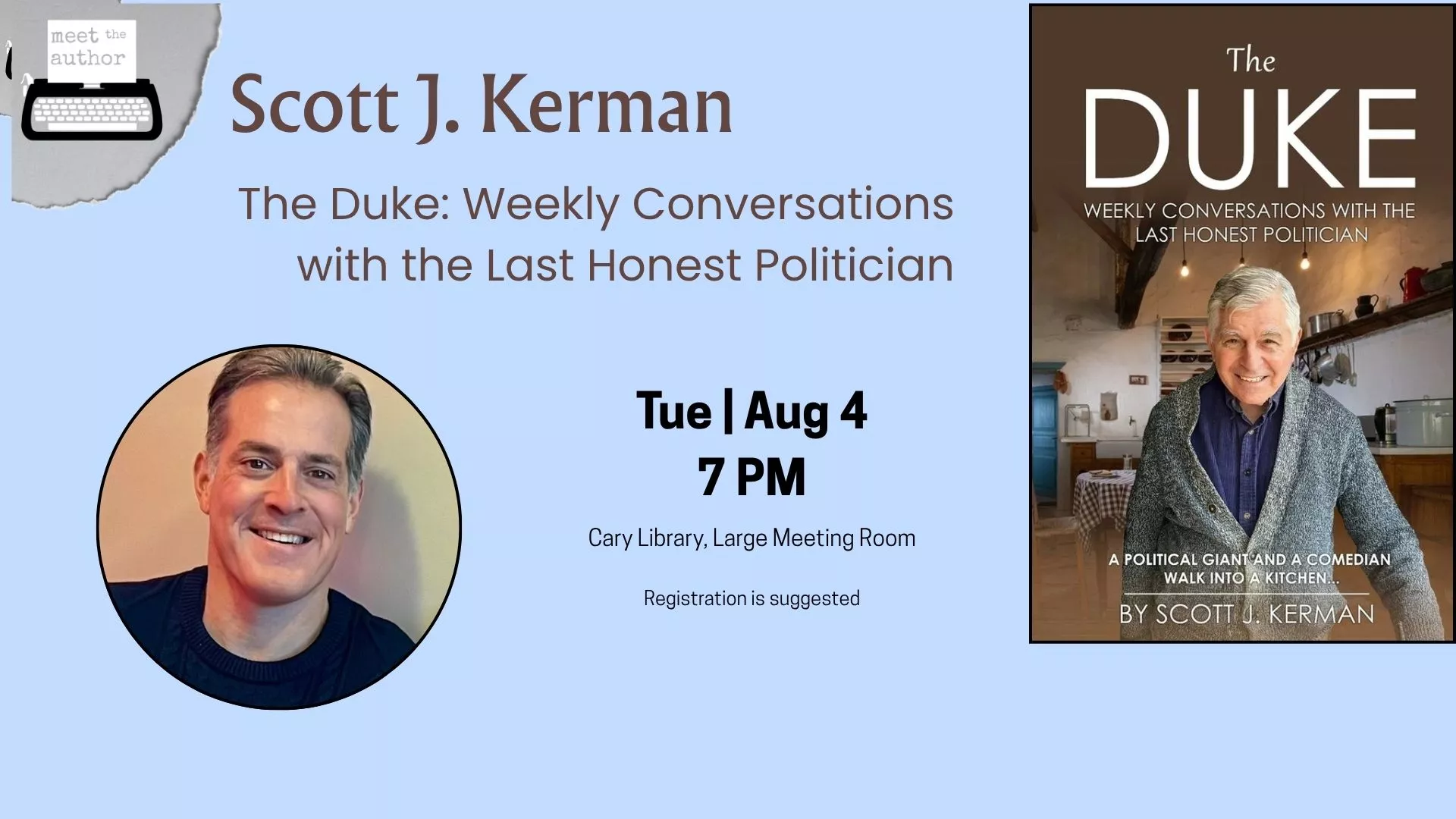 Tue Aug 4 at 7 PM - Meet the Author: Scott J. Kerman. The Duke: Weekly Conversations with the Last Honest Politician. Cary Library, Large Meeting Room. Registration Suggested.