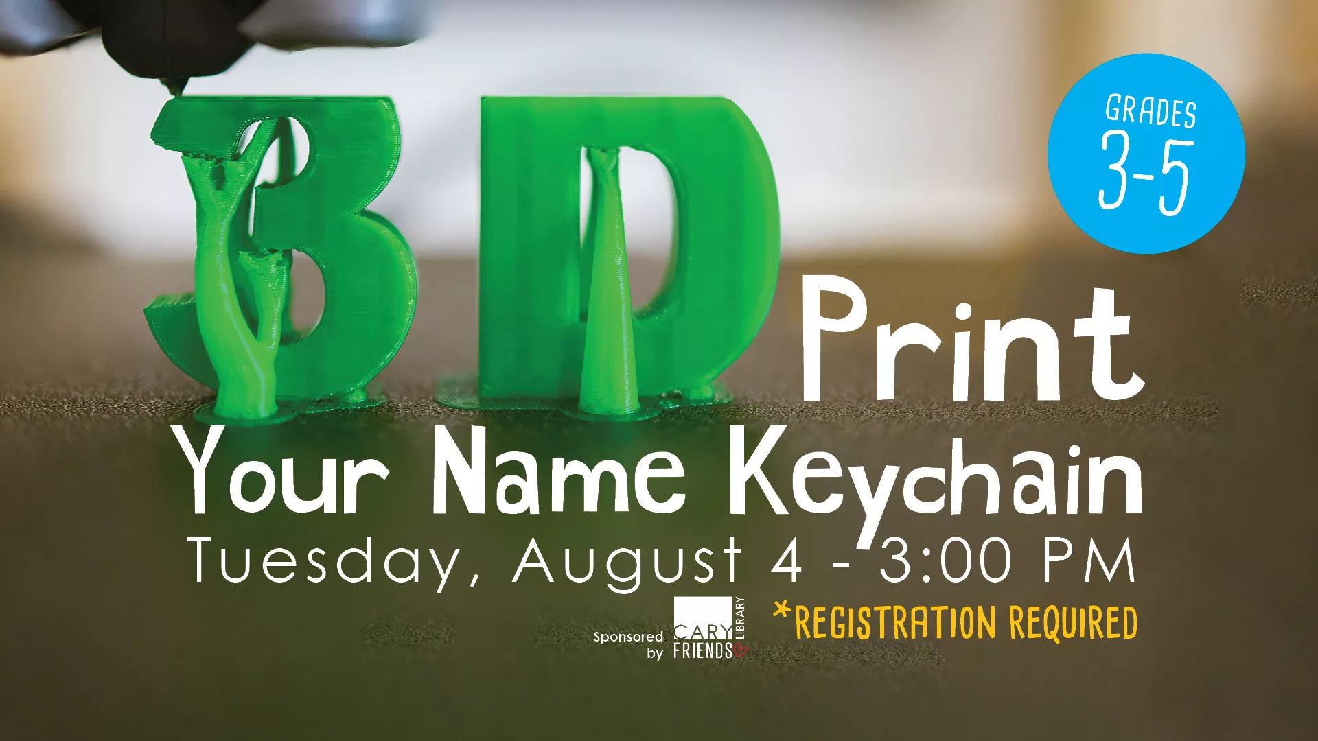 Tue Aug 4 at 3 PM - 3D Print Your Name Keychain. Grades 3-5. Registration Required. Sponsored by the Friends of Cary Library.