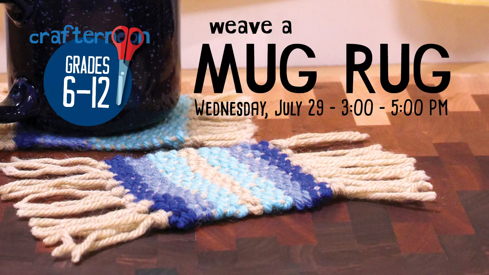 Wed Jul 29 at 3-5 PM - Crafternoon: Weave a Mug Rug. Grades 6-12.
