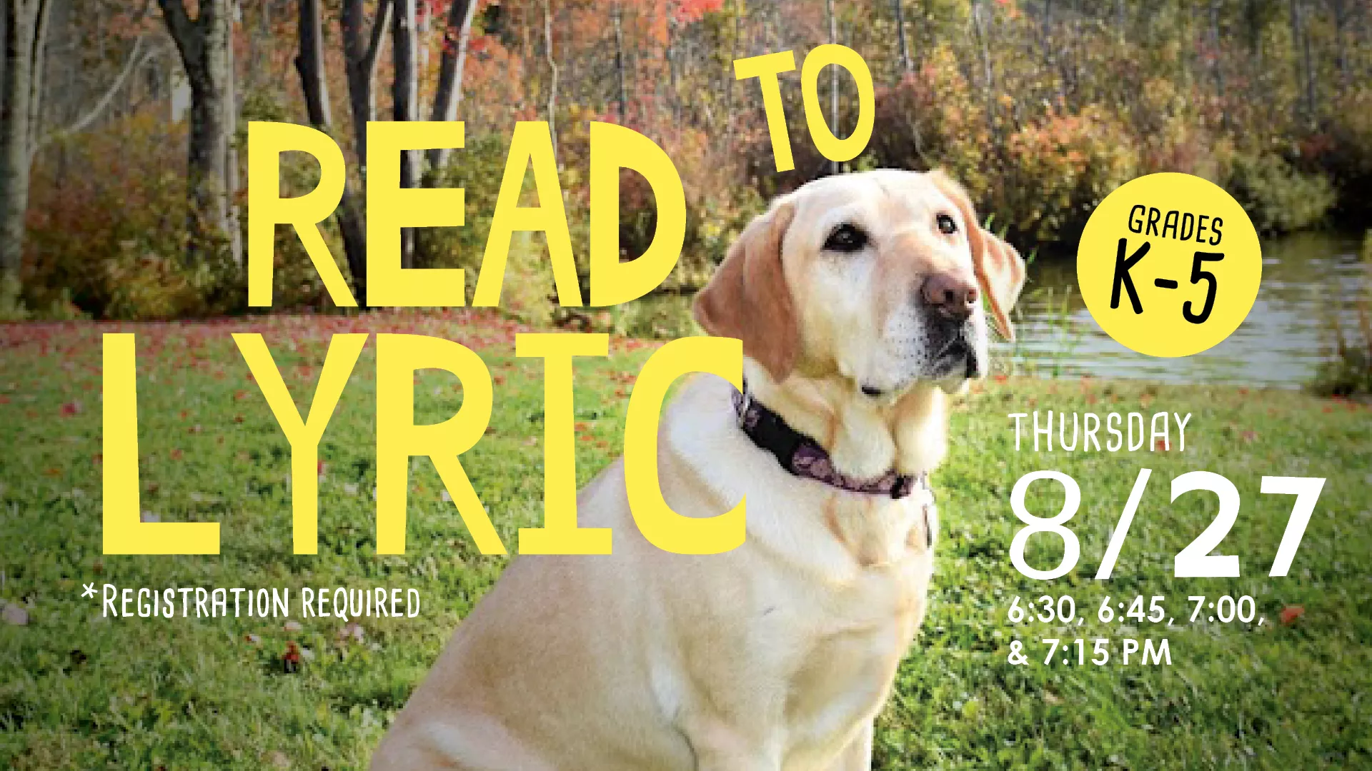 Thu Aug 27 at 6:30, 6:45, 7:00, &amp; 7:15 PM - Read to Lyric. Grades K-5. Registration Required.