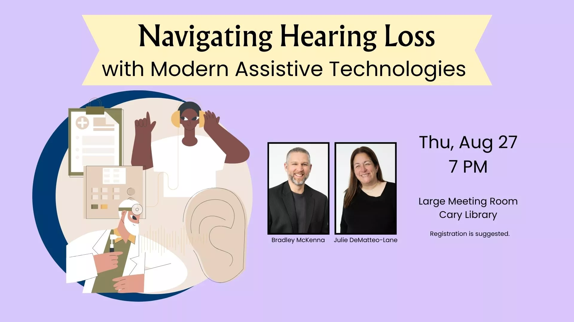 Thu Aug 27 at 7 PM - Navigating Hearing Loss: With Modern Assistive Technologies. Bradley McKenna and Julie DeMatteo-Lane. Large Meeting Room, Cary Library. Registration Suggested.