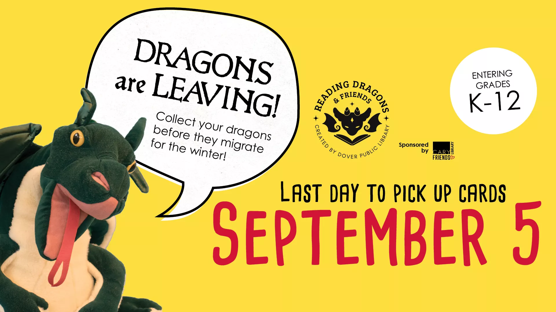Dragons are leaving! Collect your dragons before they migrate for the winter. Last day to pick up cards is September 5. Entering Grades K-12.