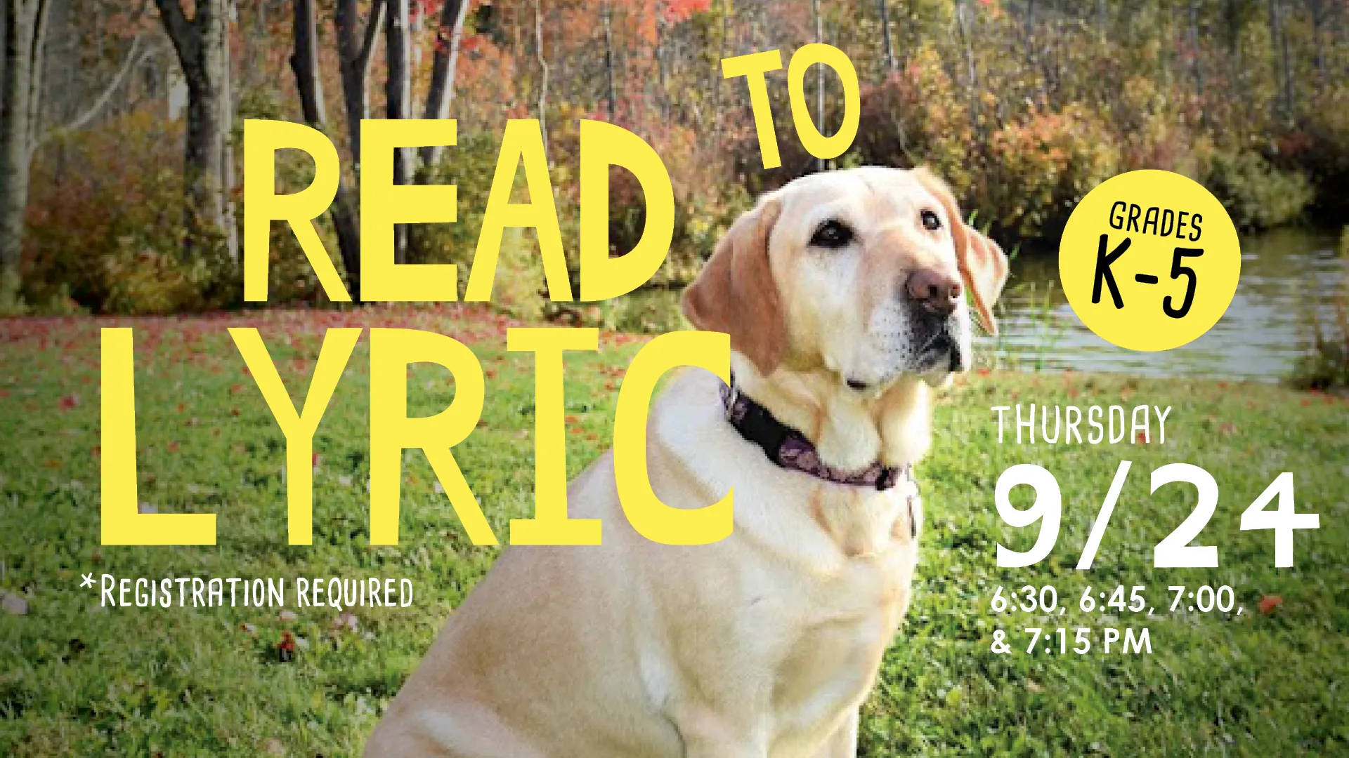 Thu Sep 24 at 6:30, 6:45, 7, &amp; 7:15 PM - Read to Lyric. Grades K-5. Registration Required.