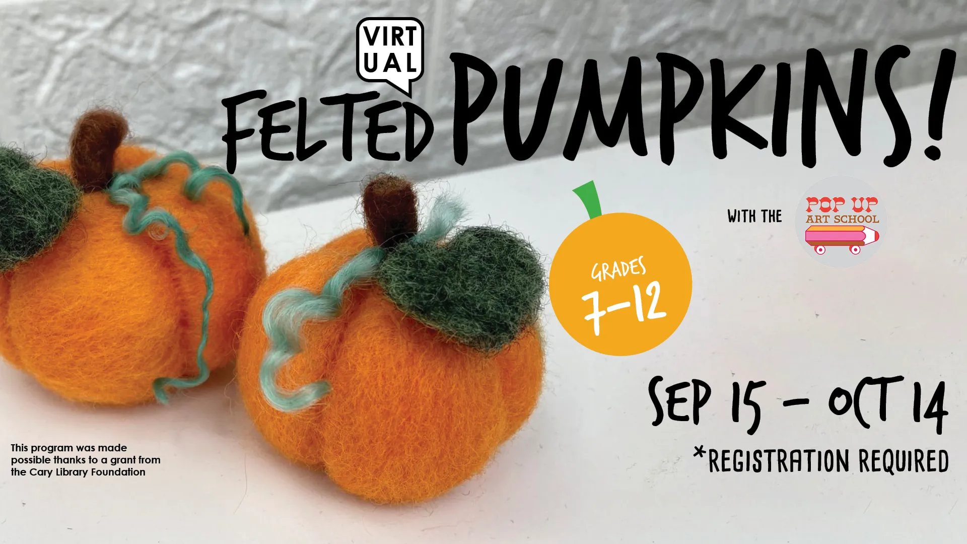 Tue Sep 15 - Wed Oct 14 - Virtual - Felted Pumpkins. With the Pop Up Art School. Grades 7-12. Registration Required.