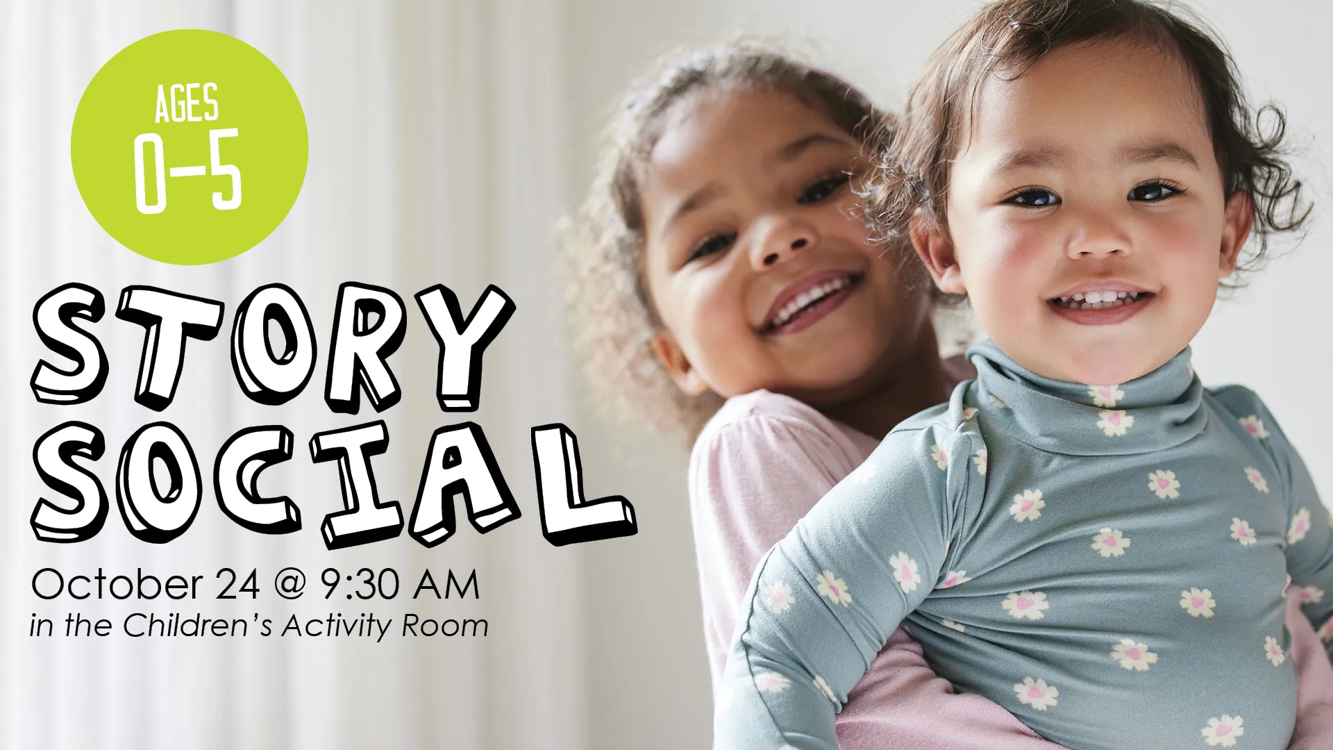Sat Oct 24 at 9:30 AM - Story Social. Ages 0-5. In the Children's Activity Room.