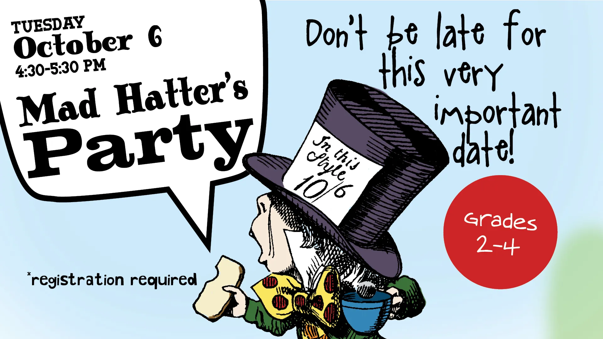 Tue Oct 6 at 4:30-5:30 PM - Mad Hatter's Party. Don't be late for this very important date! Grades 2-4. Registration Required.