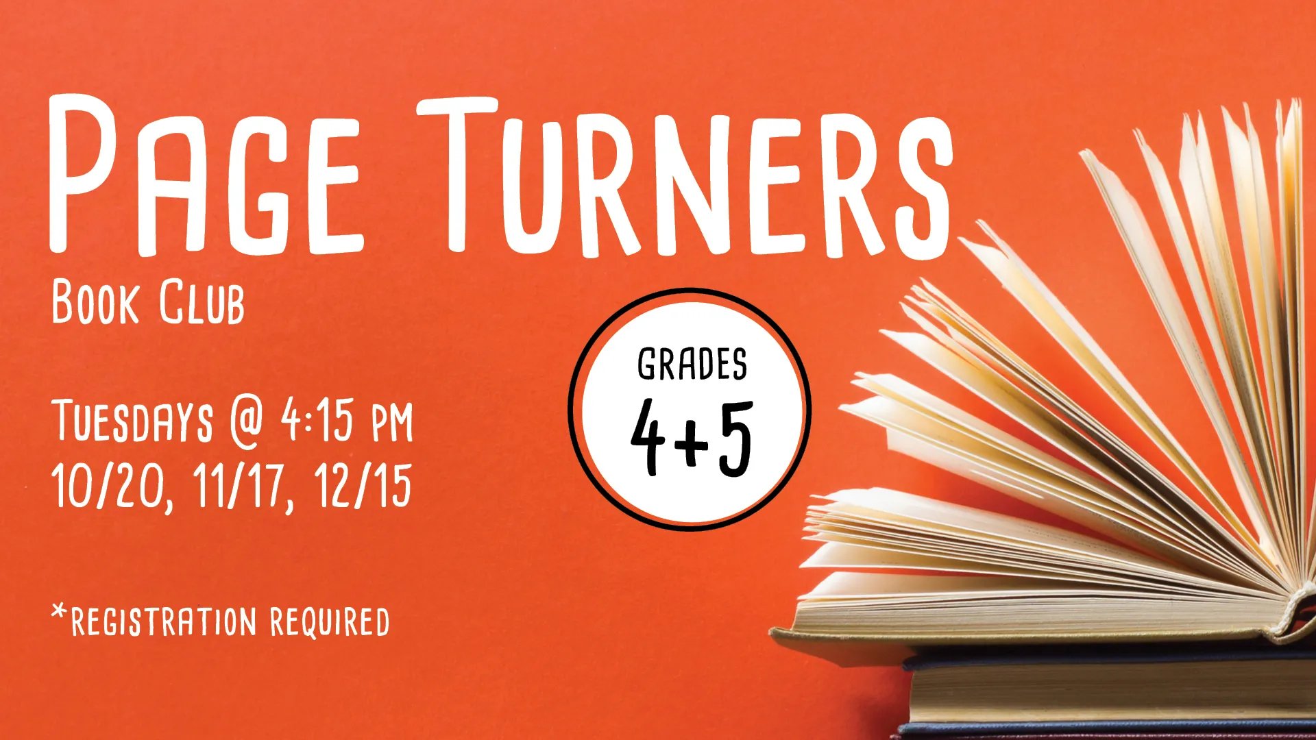 Tuesdays at 4:15 PM on 10/20, 11/17, 12/15 - Page Turners Book Club. Grades 4 &amp; 5. Registration Required.