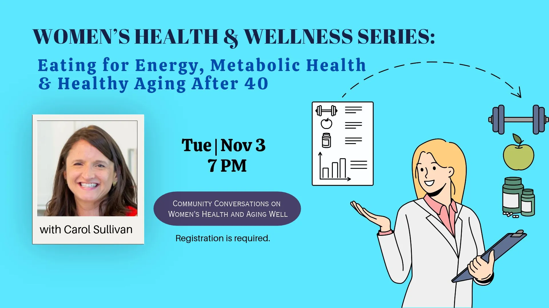 Tue Nov 3 at 7 PM - Women's Health &amp; Wellness Series: Eating for Energy, Metabolic Health, &amp; Healthy Aging After 40. With Carol Sullivan. Registration Required.