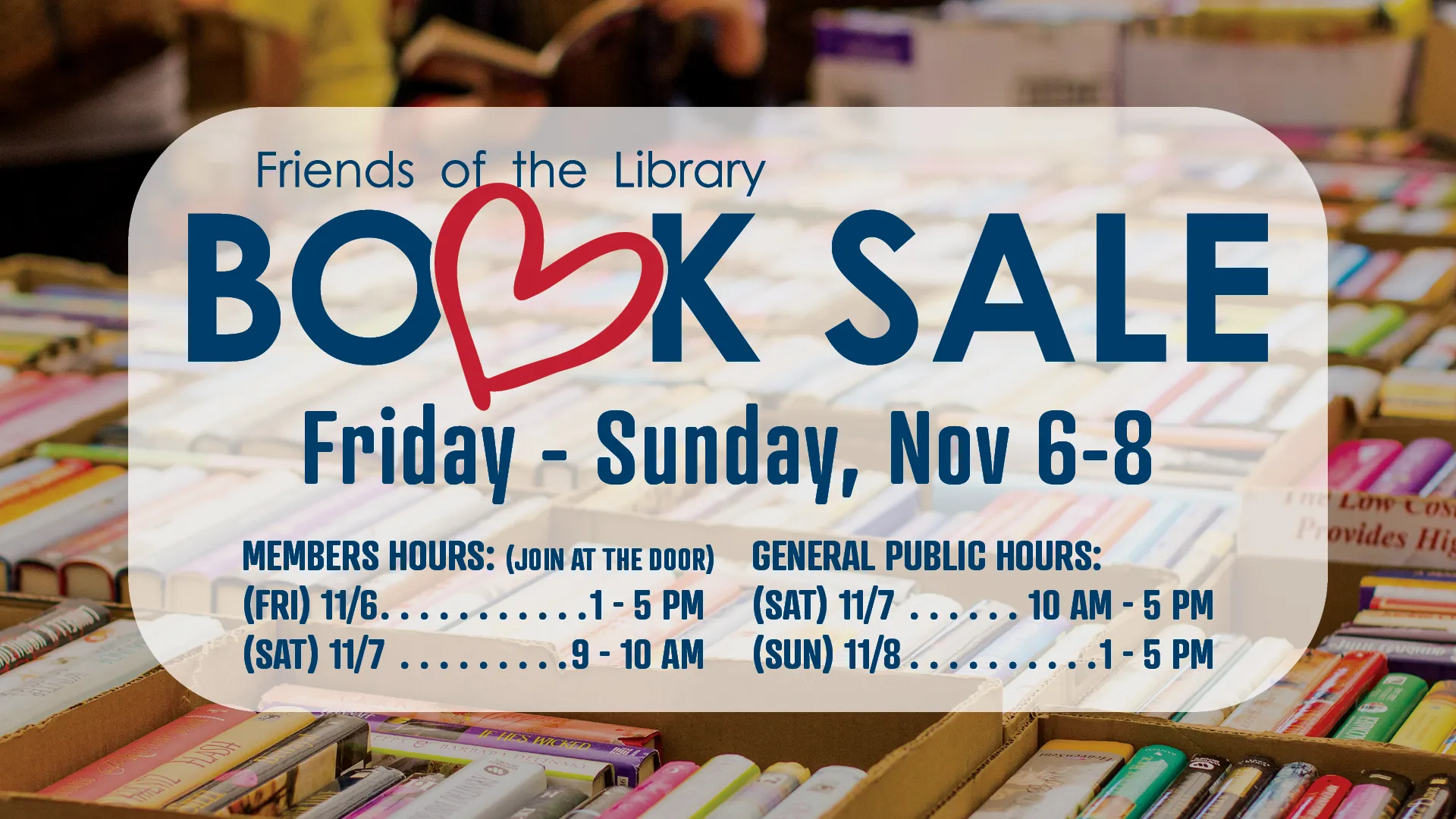 Friends of the the Library Book Sale. Friday-Sunday, Nov 6-8.  Member Hours: (Join at the door) Fri Nov 6, 1-5 PM; Sat Nov 7, 9-10 AM. General Public Hours: Sat Nov 7, 10 AM - 5 PM; Sun Nov 8, 1-5 PM.
