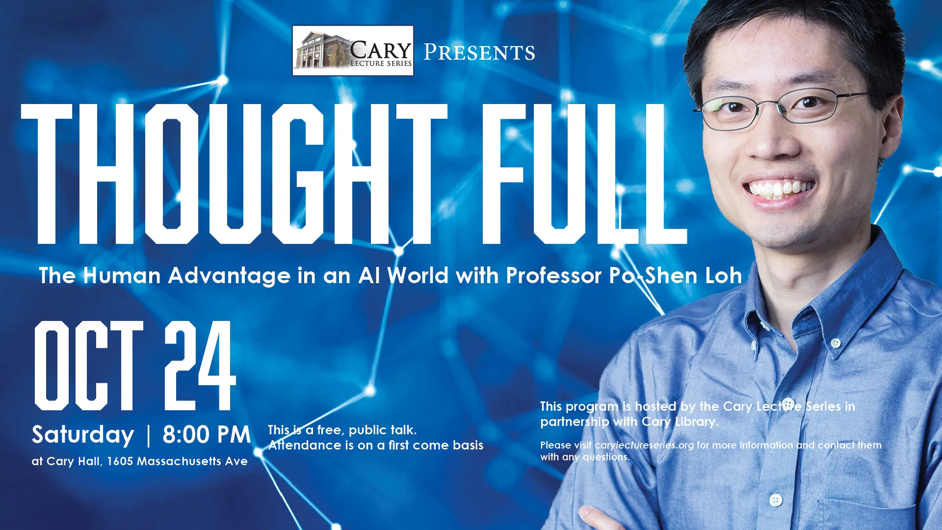 Sat Oct 24 at 8 PM - Offsite - Cary Lecture Series Presents: Thought Full: The Human Advantage in an AI World with Professor Po-Shen Loh. At Cary Hall, 1605 Massachusetts Ave. This is a free, public talk. Attendance is on a first come basis.